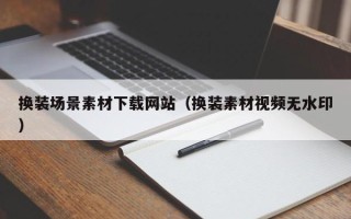 六盘水换装场景素材下载网站（换装素材视频无水印）