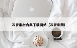 六盘水石膏素材合集下载网站（石膏彩图）