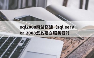 六盘水sql2008网站搭建（sql server 2008怎么建立服务器?）