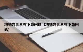六盘水地铁光影素材下载网站（地铁光影素材下载网站）