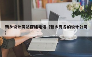 六盘水新乡设计网站搭建电话（新乡有名的设计公司）