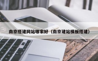 六盘水南京搭建网站哪家好（南京建站模板搭建）