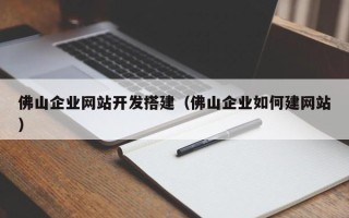 六盘水佛山企业网站开发搭建（佛山企业如何建网站）