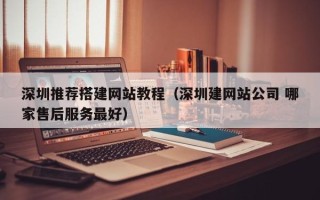 六盘水深圳推荐搭建网站教程（深圳建网站公司 哪家售后服务最好）