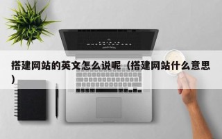 六盘水搭建网站的英文怎么说呢（搭建网站什么意思）
